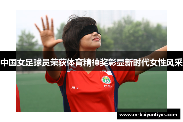 中国女足球员荣获体育精神奖彰显新时代女性风采