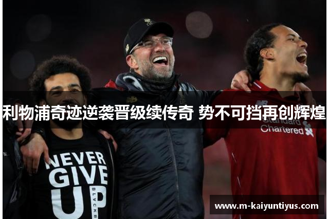 利物浦奇迹逆袭晋级续传奇 势不可挡再创辉煌