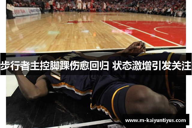 步行者主控脚踝伤愈回归 状态激增引发关注