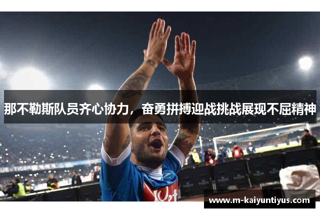 那不勒斯队员齐心协力，奋勇拼搏迎战挑战展现不屈精神