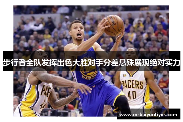 步行者全队发挥出色大胜对手分差悬殊展现绝对实力
