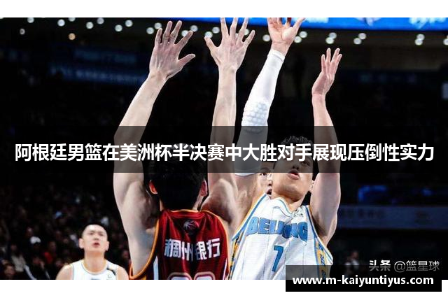 阿根廷男篮在美洲杯半决赛中大胜对手展现压倒性实力