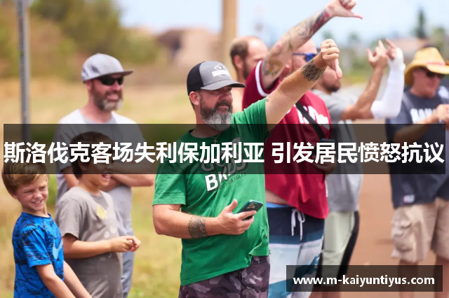 斯洛伐克客场失利保加利亚 引发居民愤怒抗议