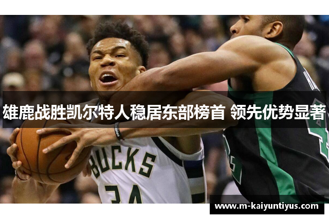 雄鹿战胜凯尔特人稳居东部榜首 领先优势显著