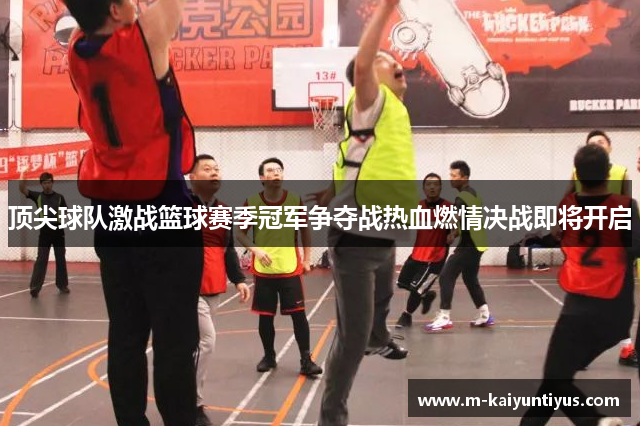 顶尖球队激战篮球赛季冠军争夺战热血燃情决战即将开启