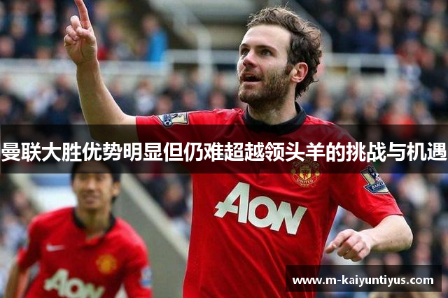 曼联大胜优势明显但仍难超越领头羊的挑战与机遇