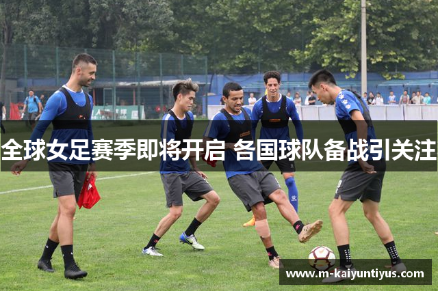 全球女足赛季即将开启 各国球队备战引关注