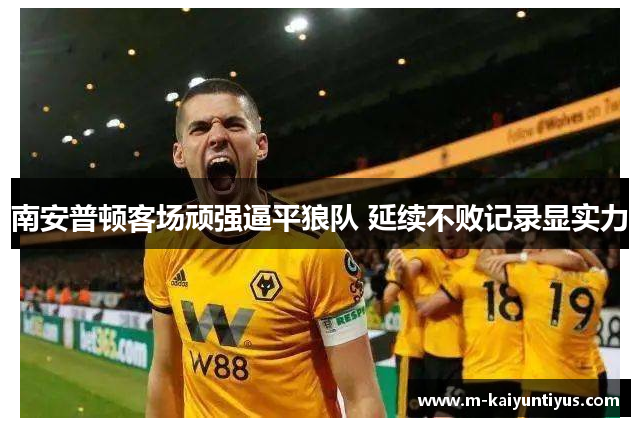 南安普顿客场顽强逼平狼队 延续不败记录显实力
