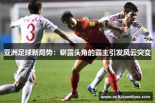 亚洲足球新局势：崭露头角的霸主引发风云突变