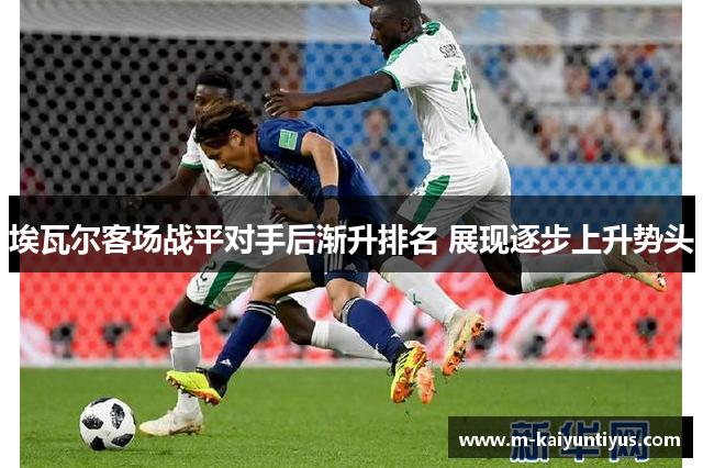 埃瓦尔客场战平对手后渐升排名 展现逐步上升势头