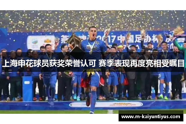 上海申花球员获奖荣誉认可 赛季表现再度亮相受瞩目