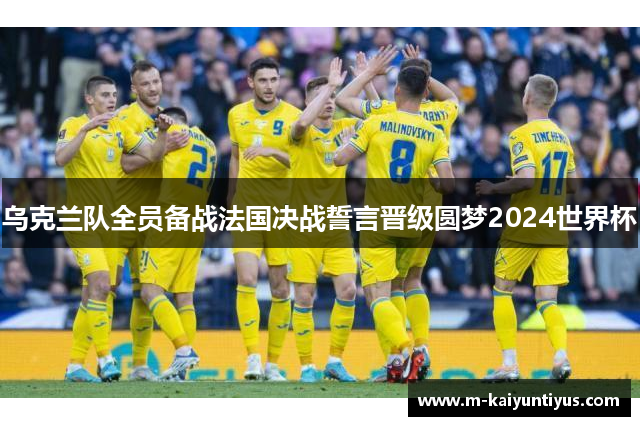 乌克兰队全员备战法国决战誓言晋级圆梦2024世界杯