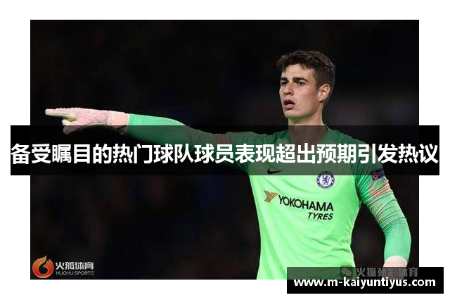 备受瞩目的热门球队球员表现超出预期引发热议