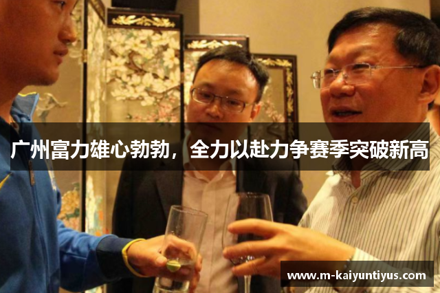 广州富力雄心勃勃，全力以赴力争赛季突破新高