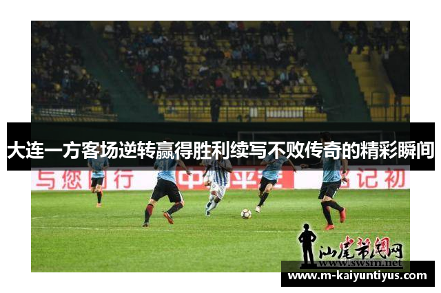 大连一方客场逆转赢得胜利续写不败传奇的精彩瞬间
