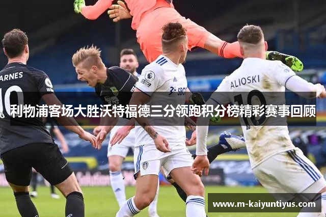 利物浦客场大胜沃特福德三分领跑积分榜精彩赛事回顾