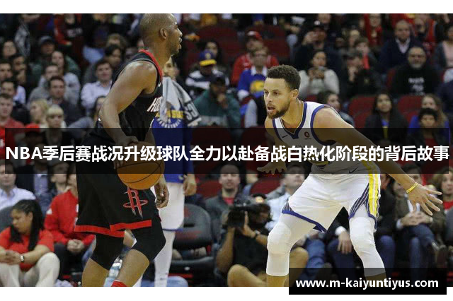 NBA季后赛战况升级球队全力以赴备战白热化阶段的背后故事