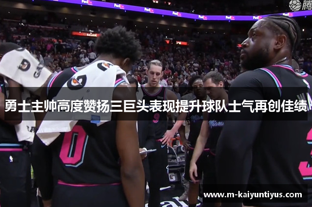 勇士主帅高度赞扬三巨头表现提升球队士气再创佳绩