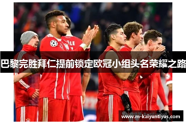 巴黎完胜拜仁提前锁定欧冠小组头名荣耀之路