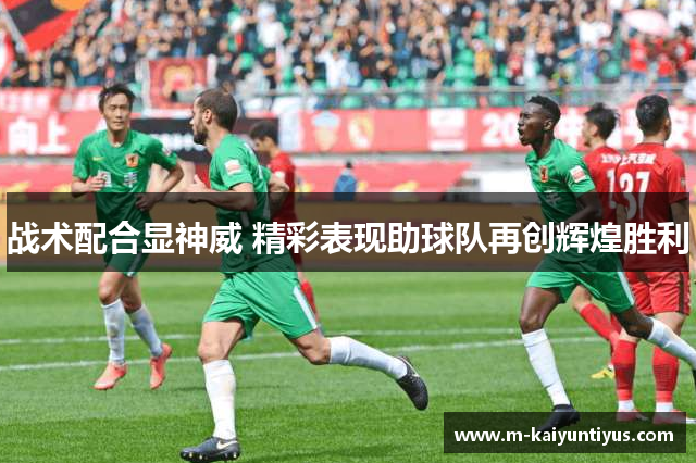 战术配合显神威 精彩表现助球队再创辉煌胜利