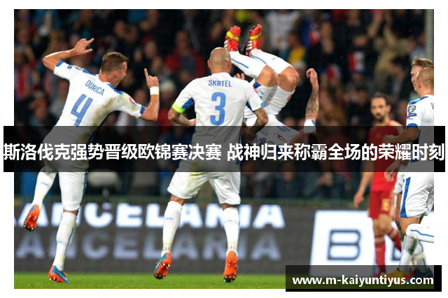 斯洛伐克强势晋级欧锦赛决赛 战神归来称霸全场的荣耀时刻