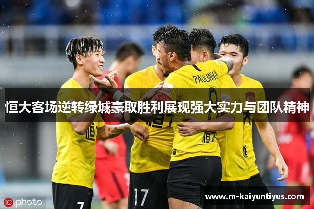 恒大客场逆转绿城豪取胜利展现强大实力与团队精神