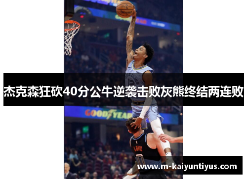 杰克森狂砍40分公牛逆袭击败灰熊终结两连败