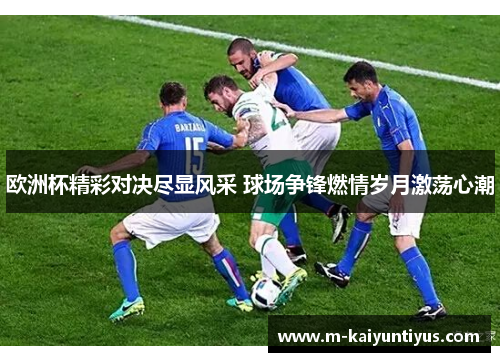 欧洲杯精彩对决尽显风采 球场争锋燃情岁月激荡心潮