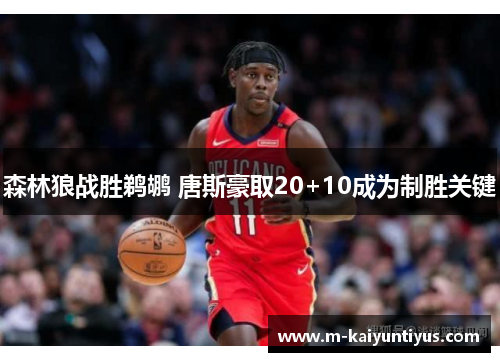 森林狼战胜鹈鹕 唐斯豪取20+10成为制胜关键