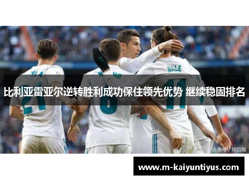 比利亚雷亚尔逆转胜利成功保住领先优势 继续稳固排名