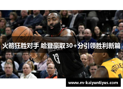 火箭狂胜对手 哈登豪取30+分引领胜利新篇