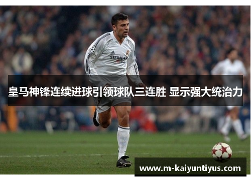 皇马神锋连续进球引领球队三连胜 显示强大统治力