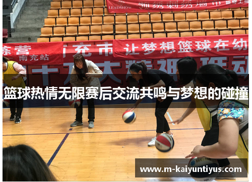 篮球热情无限赛后交流共鸣与梦想的碰撞