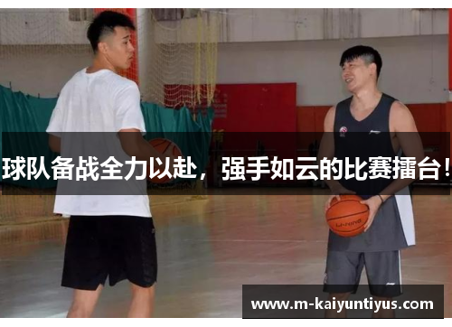 球队备战全力以赴，强手如云的比赛擂台！