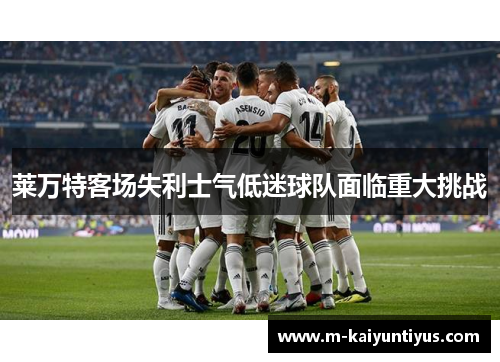 莱万特客场失利士气低迷球队面临重大挑战