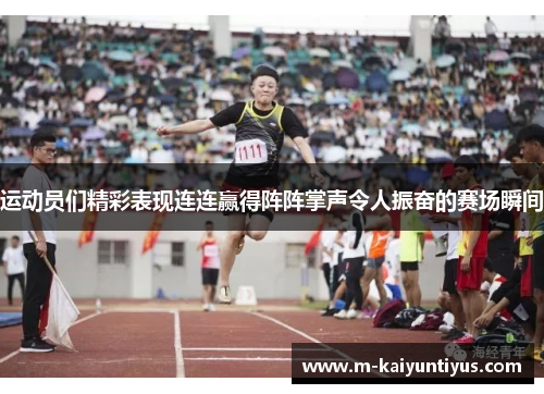运动员们精彩表现连连赢得阵阵掌声令人振奋的赛场瞬间