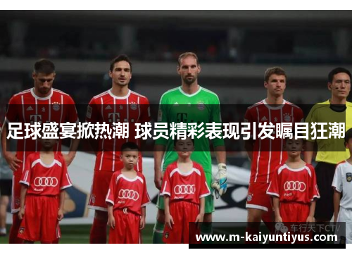 足球盛宴掀热潮 球员精彩表现引发瞩目狂潮