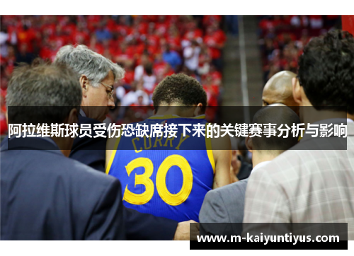 阿拉维斯球员受伤恐缺席接下来的关键赛事分析与影响