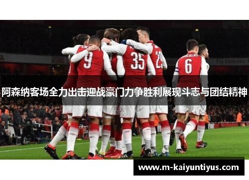 阿森纳客场全力出击迎战豪门力争胜利展现斗志与团结精神