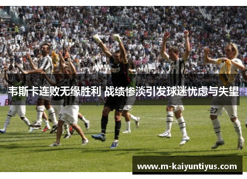 韦斯卡连败无缘胜利 战绩惨淡引发球迷忧虑与失望