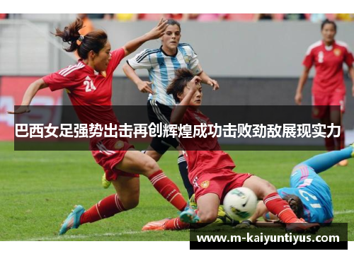 巴西女足强势出击再创辉煌成功击败劲敌展现实力