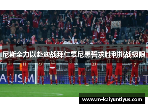 尼斯全力以赴迎战拜仁慕尼黑誓求胜利挑战极限