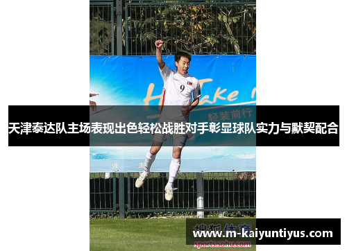 天津泰达队主场表现出色轻松战胜对手彰显球队实力与默契配合