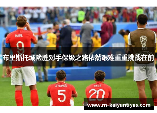 布里斯托城险胜对手保级之路依然艰难重重挑战在前