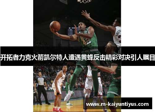 开拓者力克火箭凯尔特人遭遇黄蜂反击精彩对决引人瞩目