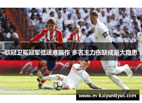 欧冠卫冕冠军低迷难振作 多名主力伤缺成最大隐患