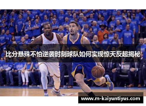 比分悬殊不怕逆袭时刻球队如何实现惊天反超揭秘