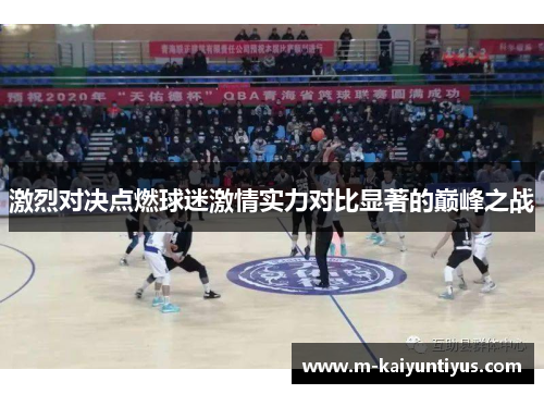 激烈对决点燃球迷激情实力对比显著的巅峰之战