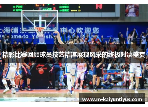 精彩比赛回顾球员技艺精湛展现风采的终极对决盛宴