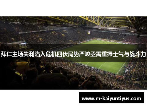 拜仁主场失利陷入危机四伏局势严峻亟需重振士气与战斗力